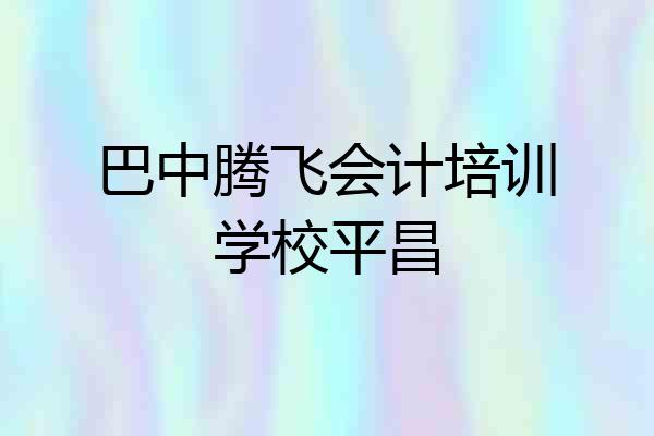 巴中腾飞会计培训学校平昌