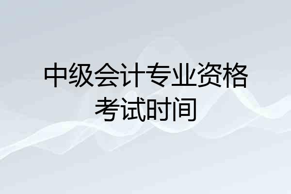 中级会计专业资格考试时间