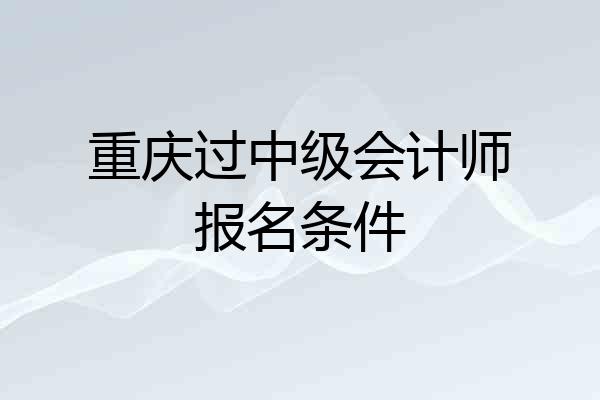 重庆过中级会计师报名条件