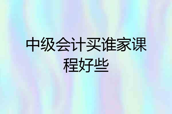 中级会计买谁家课程好些