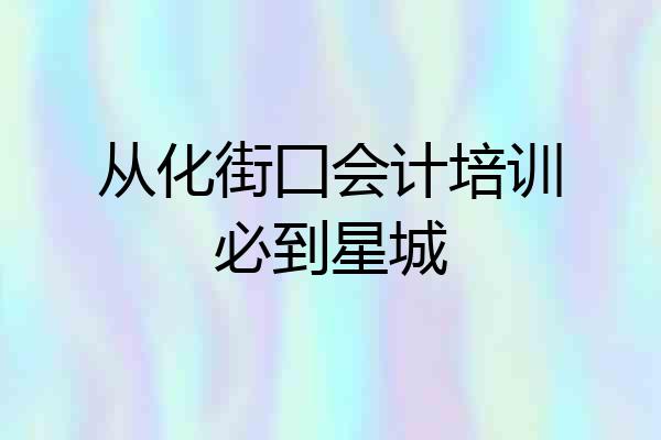 从化街囗会计培训必到星城