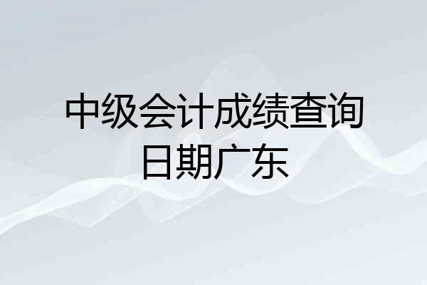 中级会计成绩查询日期广东