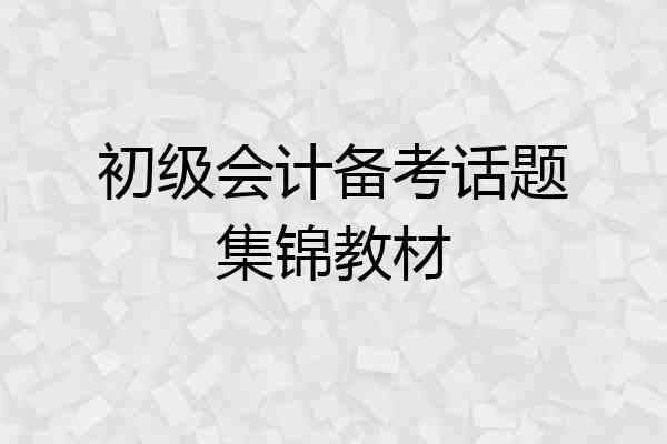 初级会计备考话题集锦教材