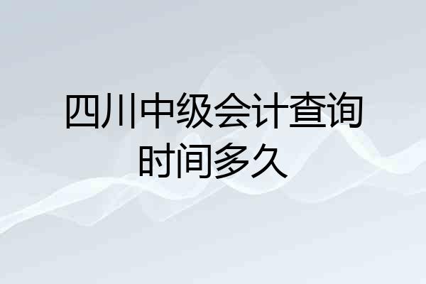 四川中级会计查询时间多久