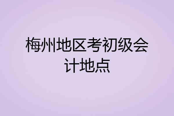 梅州地区考初级会计地点