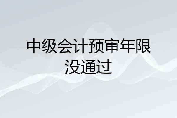 中级会计预审年限没通过