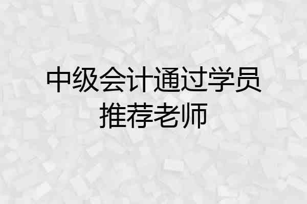 中级会计通过学员推荐老师