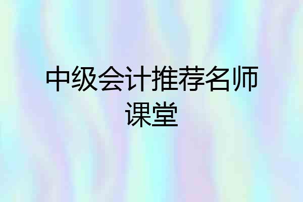 中级会计推荐名师课堂