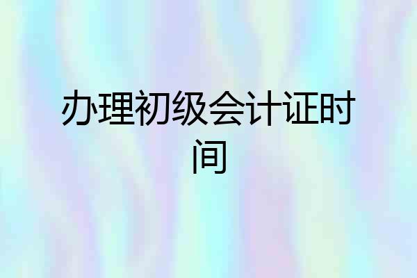 办理初级会计证时间