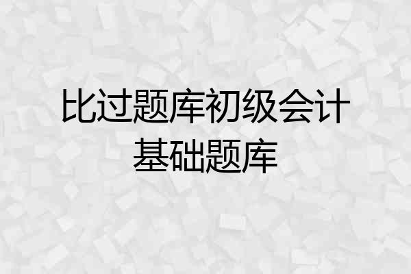 比过题库初级会计基础题库