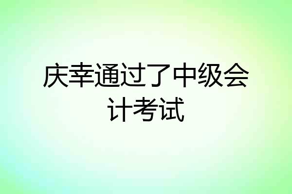 庆幸通过了中级会计考试