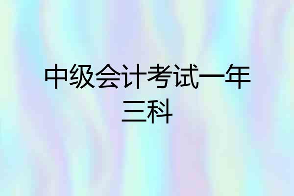 中级会计考试一年三科