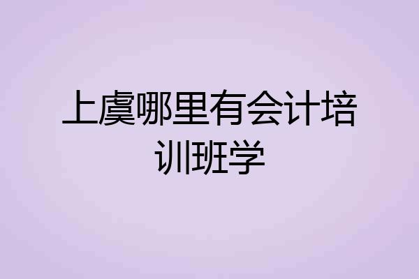 上虞哪里有会计培训班学