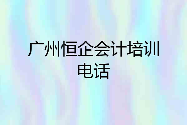 广州恒企会计培训电话