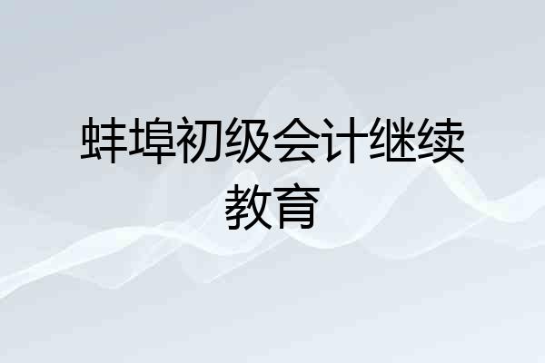 蚌埠初级会计继续教育