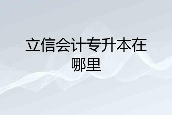 立信会计专升本在哪里