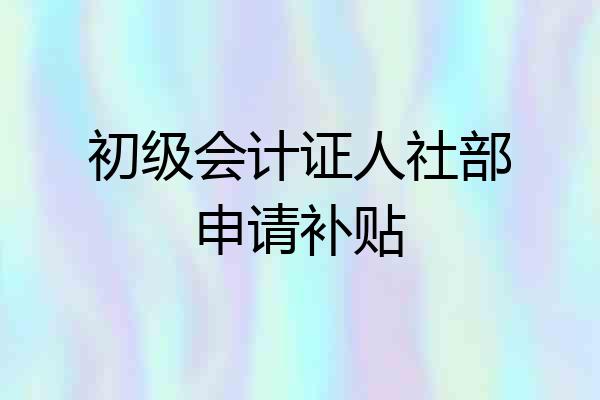 初级会计证人社部申请补贴
