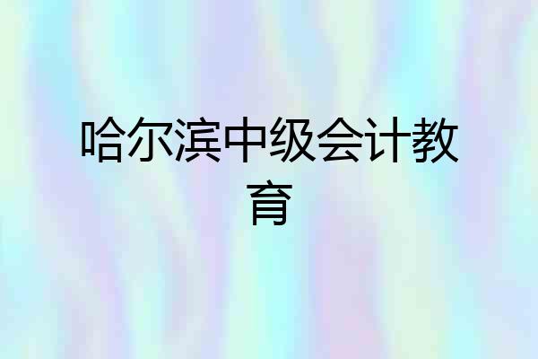 哈尔滨中级会计教育