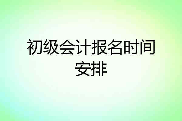 初级会计报名时间安排