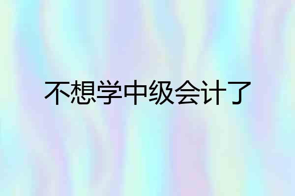 不想学中级会计了