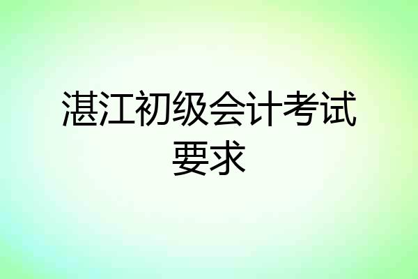 湛江初级会计考试要求