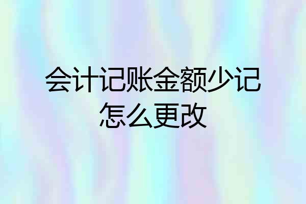 会计记账金额少记怎么更改