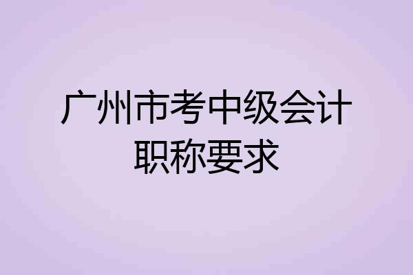 广州市考中级会计职称要求