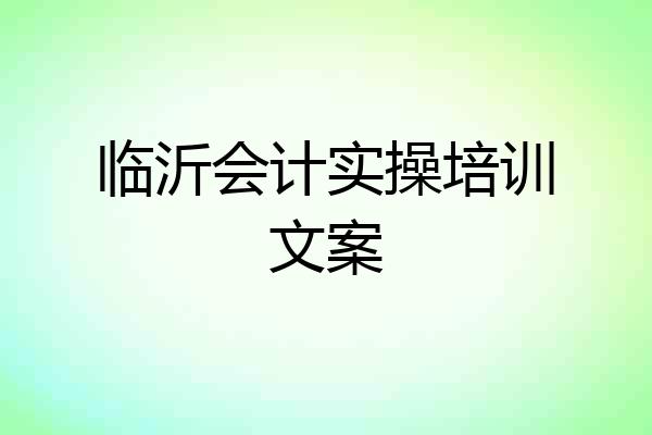 临沂会计实操培训文案