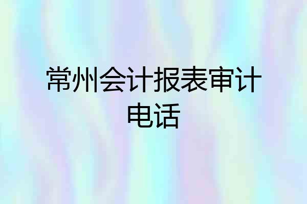 常州会计报表审计电话