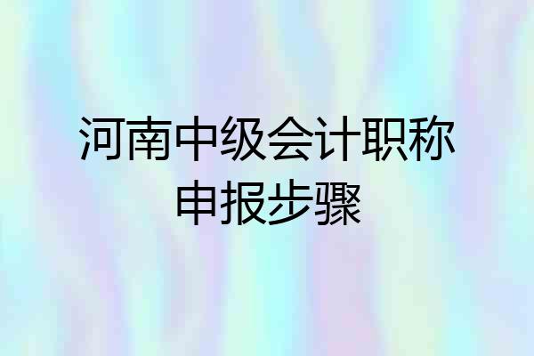 河南中级会计职称申报步骤