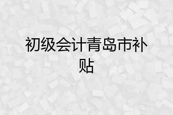 初级会计青岛市补贴
