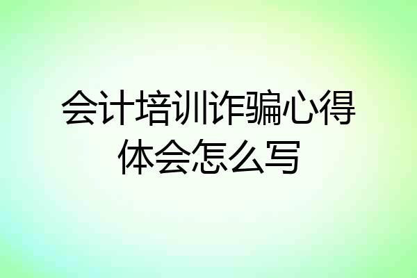 会计培训诈骗心得体会怎么写