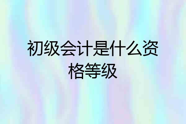 初级会计是什么资格等级