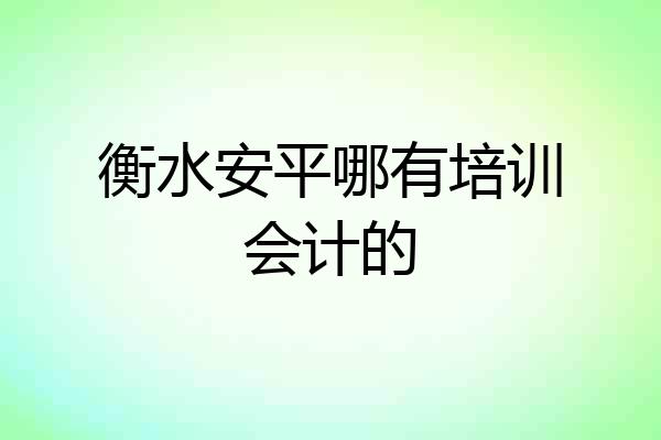 衡水安平哪有培训会计的