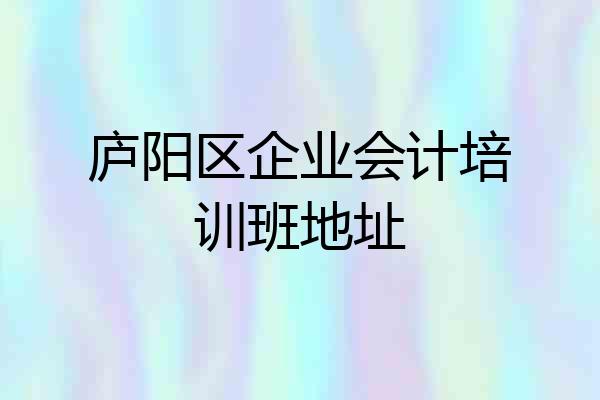 庐阳区企业会计培训班地址