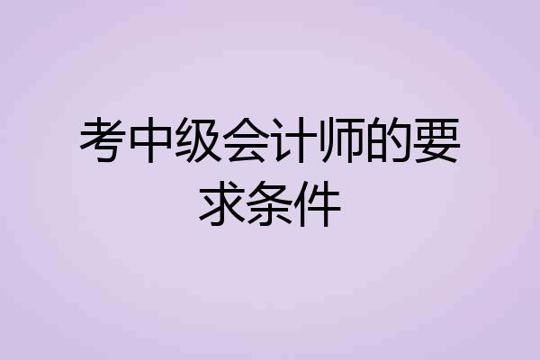 考中级会计师的要求条件
