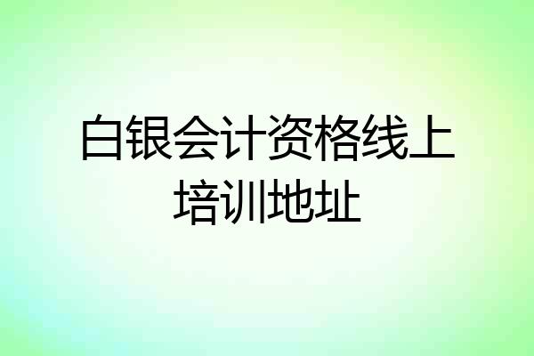 白银会计资格线上培训地址