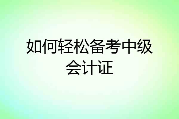 如何轻松备考中级会计证