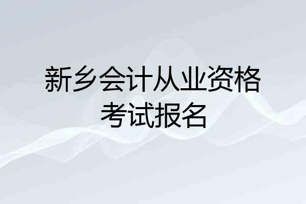 新乡会计从业资格考试报名