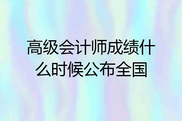 高级会计师成绩什么时候公布全国