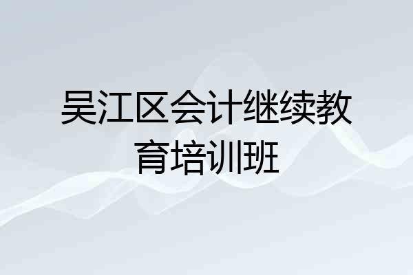 吴江区会计继续教育培训班