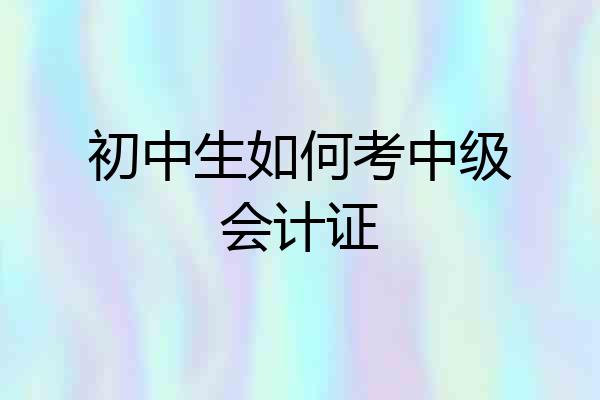 初中生如何考中级会计证