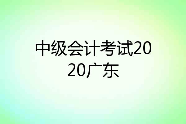 中级会计考试2020广东