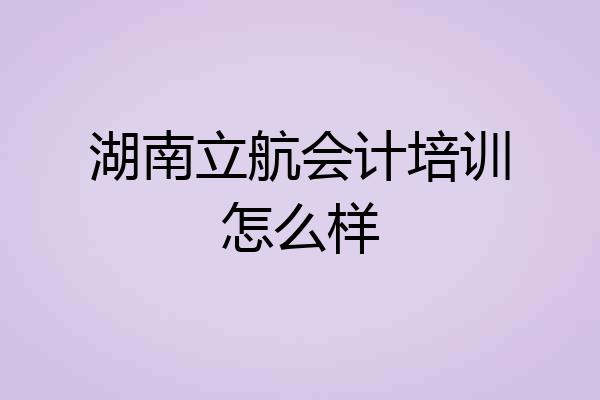 湖南立航会计培训怎么样