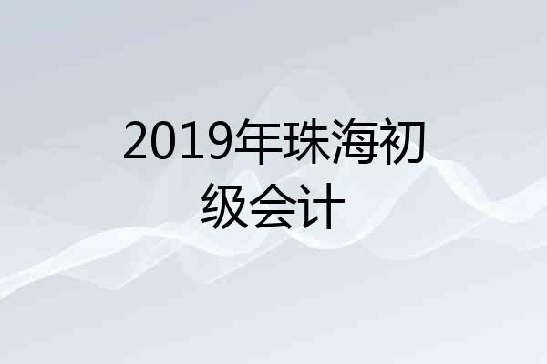 2019年珠海初级会计