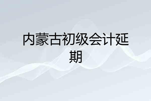 内蒙古初级会计延期