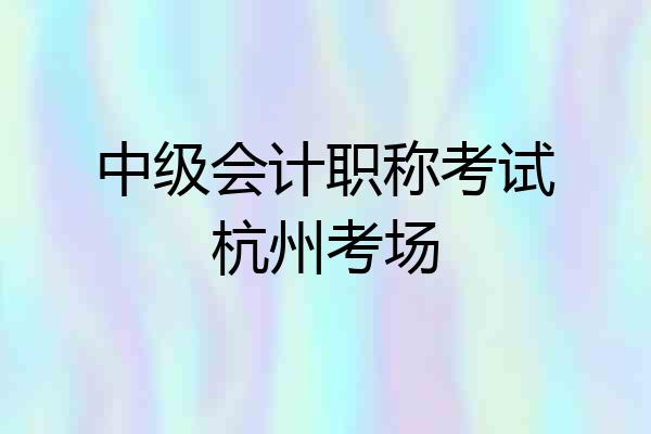 中级会计职称考试杭州考场