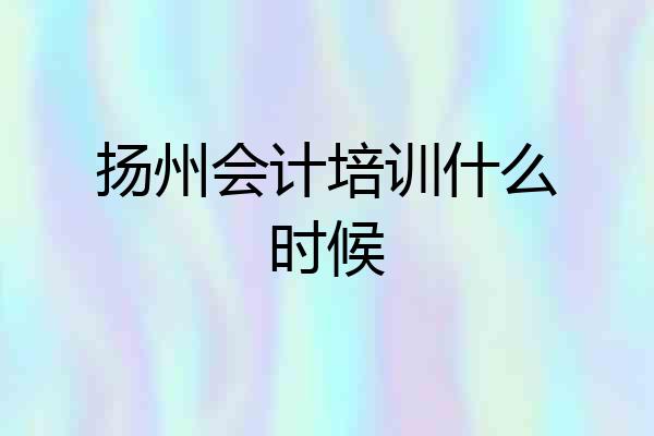 扬州会计培训什么时候