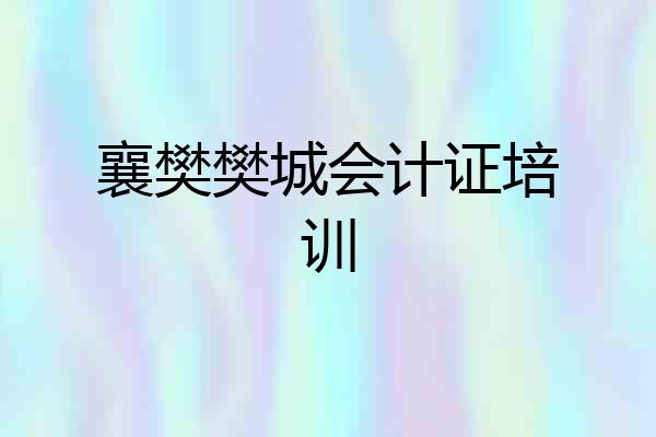 襄樊樊城会计证培训