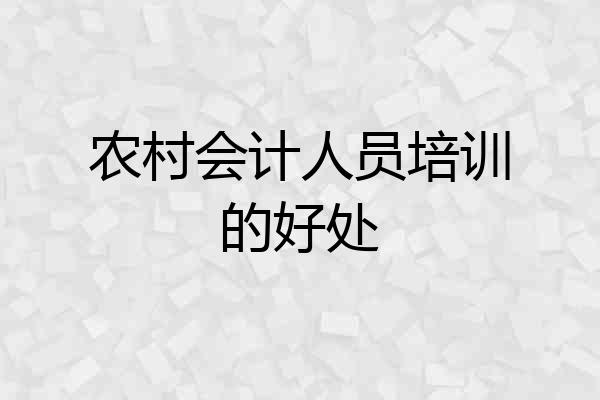 农村会计人员培训的好处
